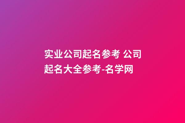 实业公司起名参考 公司起名大全参考-名学网-第1张-公司起名-玄机派